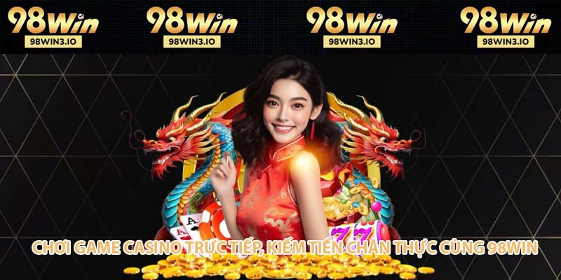 Chơi game casino trực tiếp, kiếm tiền chân thực cùng 98win