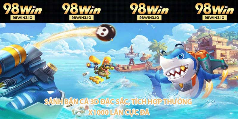 Sảnh bắn cá 3D đặc sắc, tích hợp thưởng x1000 lần cực đã